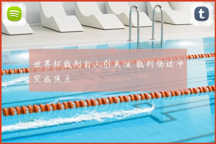世界杯裁判打人引关注 裁判场边冲突成焦点