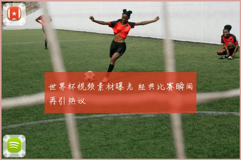 世界杯视频素材曝光 经典比赛瞬间再引热议
