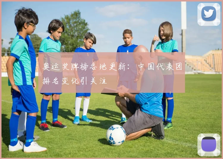 奥运奖牌榜各地更新：中国代表团排名变化引关注