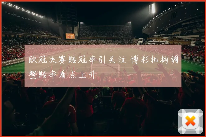欧冠决赛赔冠率引关注 博彩机构调整赔率看点上升