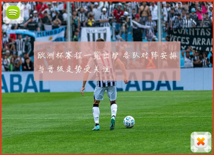 欧洲杯赛程一览出炉 各队对阵安排与晋级走势受关注