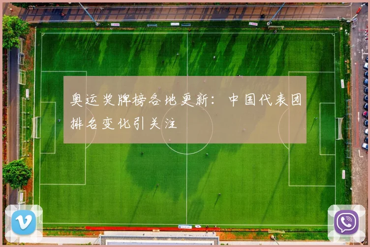 奥运奖牌榜各地更新：中国代表团排名变化引关注