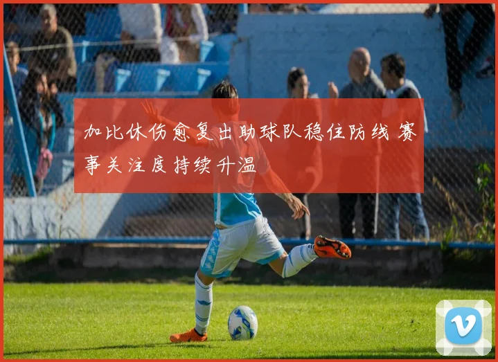 加比休伤愈复出助球队稳住防线 赛事关注度持续升温