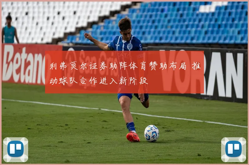 利弗莫尔证券助阵体育赞助布局 推动球队合作进入新阶段