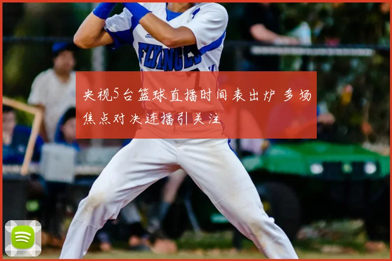 央视5台篮球直播时间表出炉 多场焦点对决连播引关注