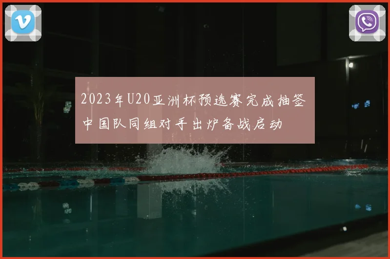 2023年U20亚洲杯预选赛完成抽签 中国队同组对手出炉备战启动
