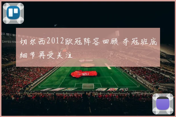 切尔西2012欧冠阵容回顾 夺冠班底细节再受关注
