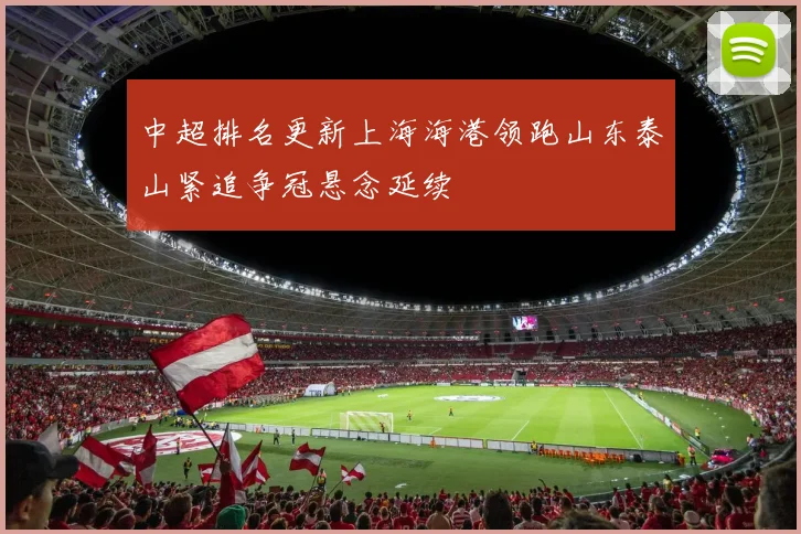 中超排名更新上海海港领跑山东泰山紧追争冠悬念延续