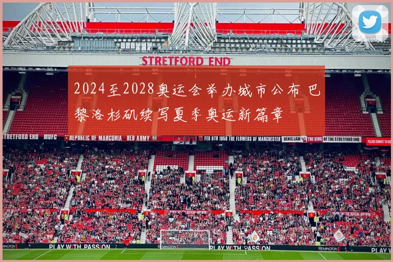 2024至2028奥运会举办城市公布 巴黎洛杉矶续写夏季奥运新篇章