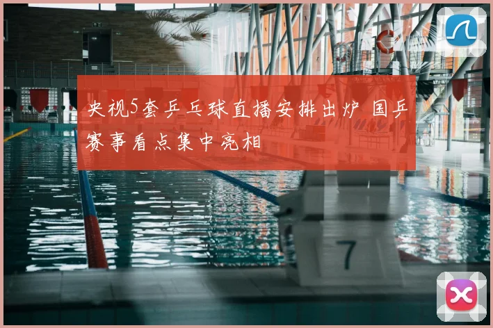 央视5套乒乓球直播安排出炉 国乒赛事看点集中亮相