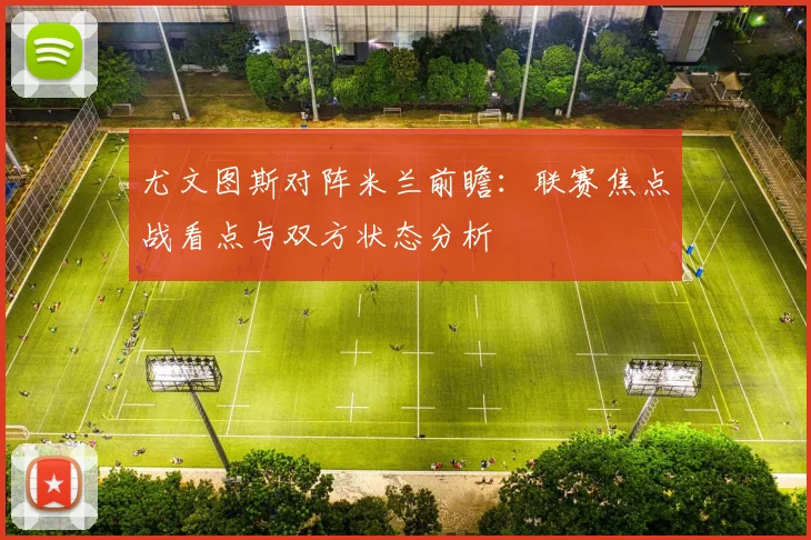 尤文图斯对阵米兰前瞻：联赛焦点战看点与双方状态分析