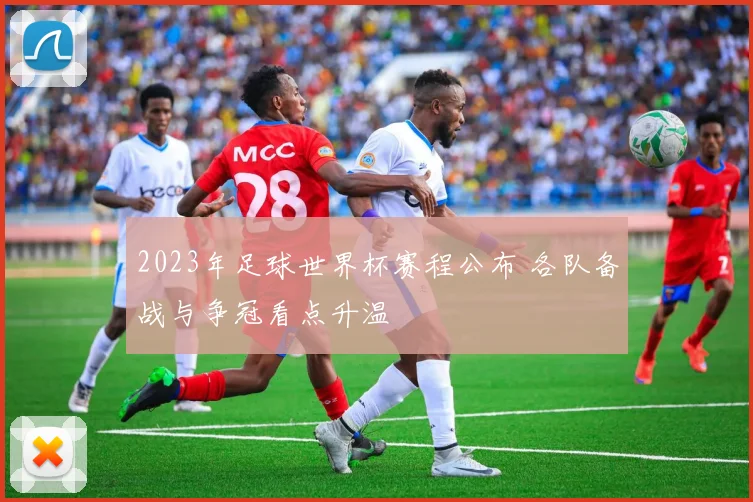 2023年足球世界杯赛程公布 各队备战与争冠看点升温