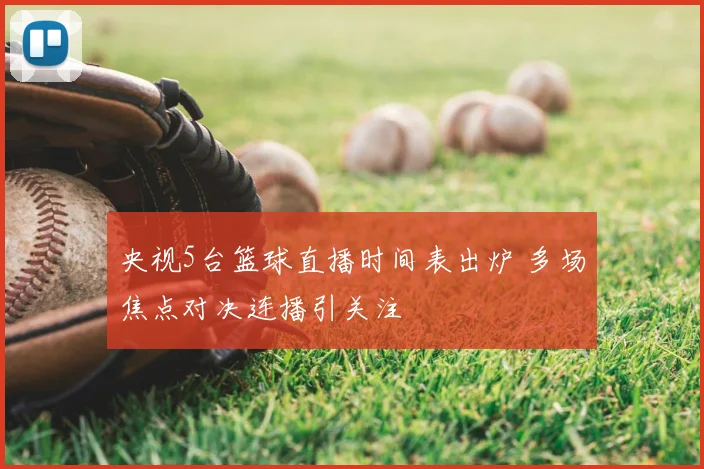 央视5台篮球直播时间表出炉 多场焦点对决连播引关注