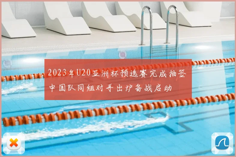 2023年U20亚洲杯预选赛完成抽签 中国队同组对手出炉备战启动