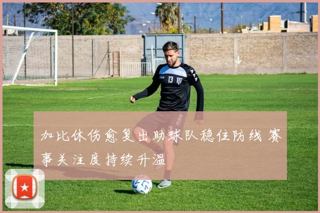加比休伤愈复出助球队稳住防线 赛事关注度持续升温