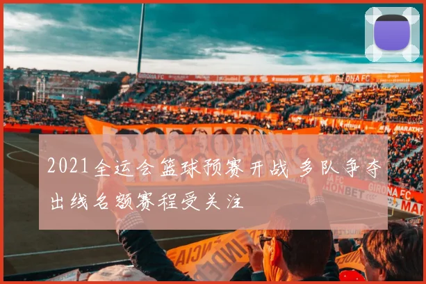 2021全运会篮球预赛开战 多队争夺出线名额赛程受关注