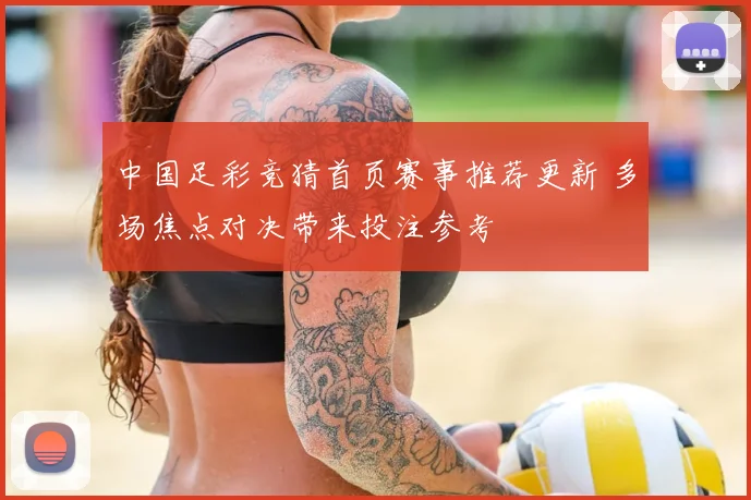 中国足彩竞猜首页赛事推荐更新 多场焦点对决带来投注参考