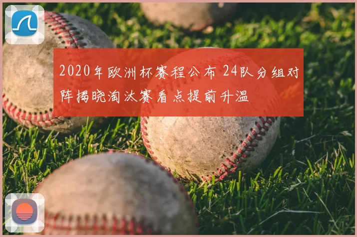 2020年欧洲杯赛程公布 24队分组对阵揭晓淘汰赛看点提前升温