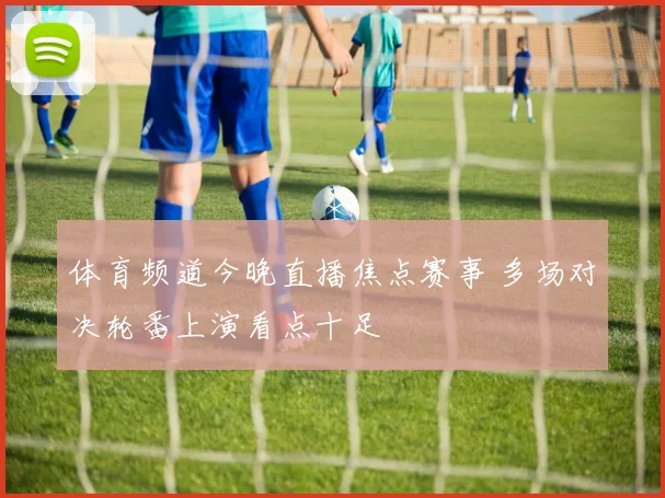 体育频道今晚直播焦点赛事 多场对决轮番上演看点十足