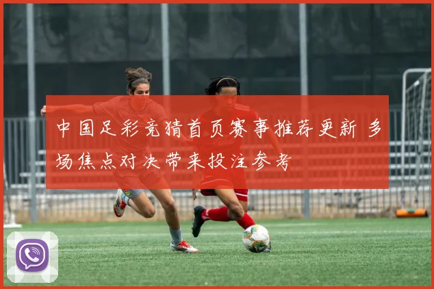 中国足彩竞猜首页赛事推荐更新 多场焦点对决带来投注参考