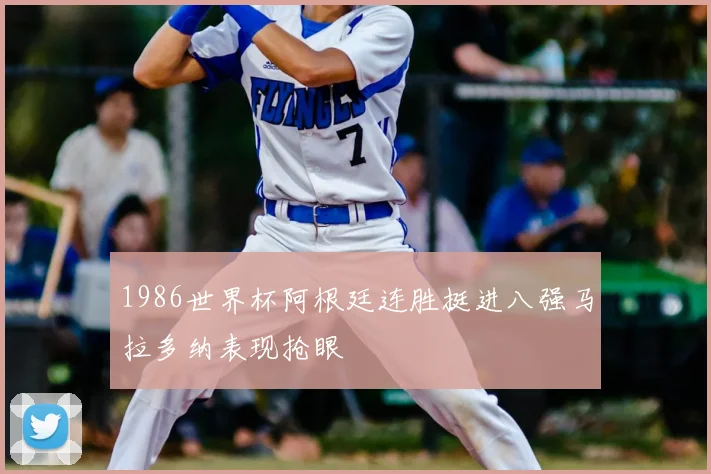 1986世界杯阿根廷连胜挺进八强马拉多纳表现抢眼