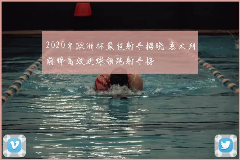 2020年欧洲杯最佳射手揭晓 意大利前锋高效进球领跑射手榜