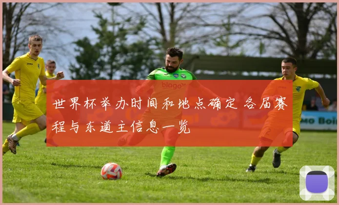 世界杯举办时间和地点确定 各届赛程与东道主信息一览