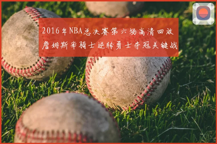 2016年NBA总决赛第六场高清回放 詹姆斯率骑士逆转勇士夺冠关键战析