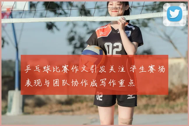 乒乓球比赛作文引发关注 学生赛场表现与团队协作成写作重点
