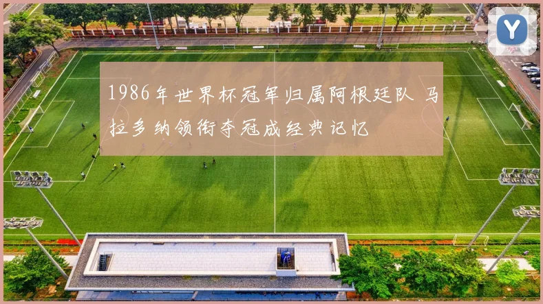 1986年世界杯冠军归属阿根廷队 马拉多纳领衔夺冠成经典记忆