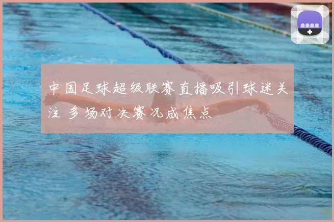 中国足球超级联赛直播吸引球迷关注 多场对决赛况成焦点