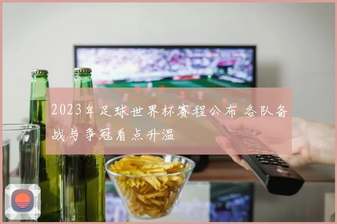 2023年足球世界杯赛程公布 各队备战与争冠看点升温