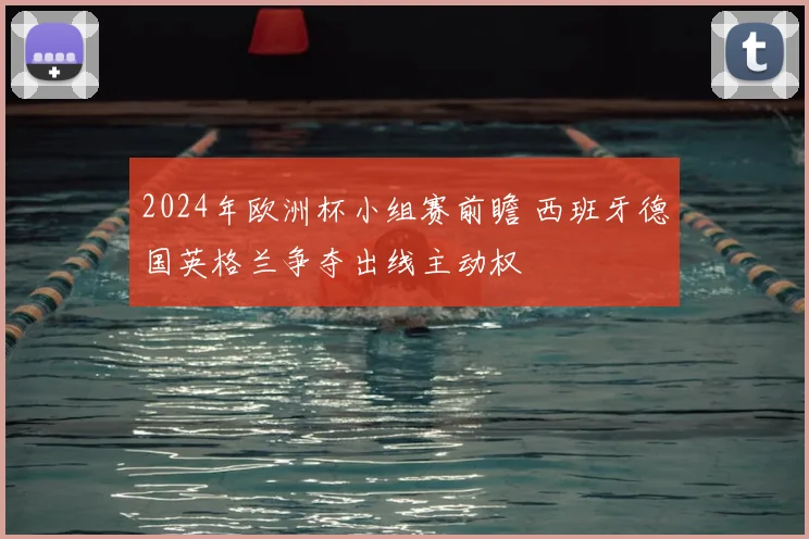 2024年欧洲杯小组赛前瞻 西班牙德国英格兰争夺出线主动权